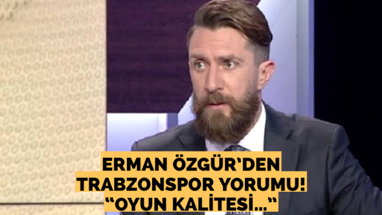 Erman Özgür'den Trabzonspor maçı yorumu!