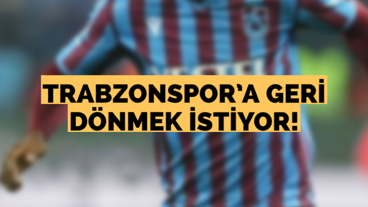 Trabzonspor’a geri dönmek istiyor!