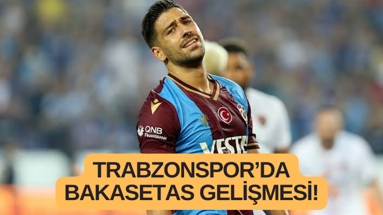 Trabzonspor’da Bakasetas gelişmesi!