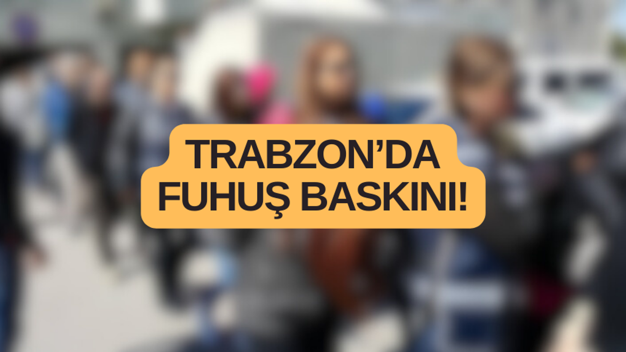 Trabzon’da fuhuş baskını! Çok sayıda gözaltı…