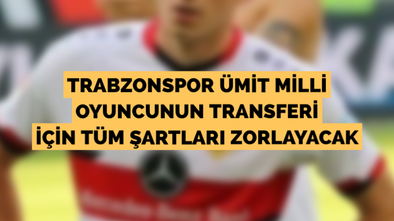 Trabzonspor ümit milli oyuncunun transferi için tüm şartları zorlayacak!