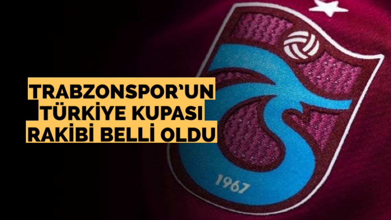 Trabzonspor’un Türkiye Kupası rakibi belli oldu