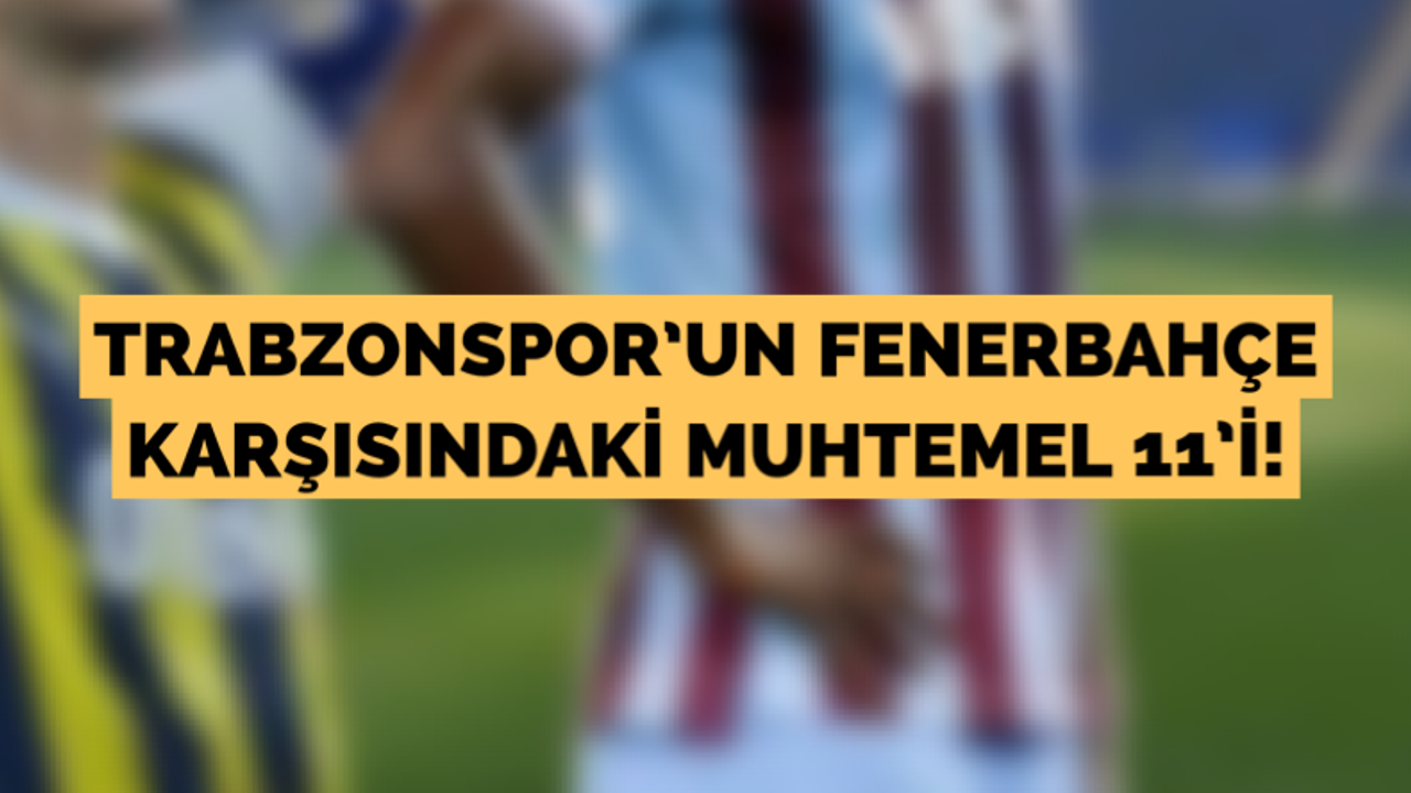 Trabzonspor’un Fenerbahçe muhtemel 11’i