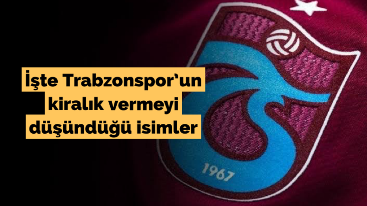 İşte Trabzonspor'un kiralık vermeyi düşündüğü isimler