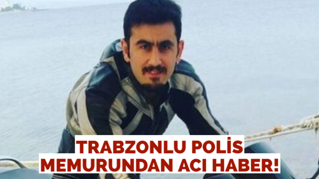 Trabzonlu polis memurundan acı haber