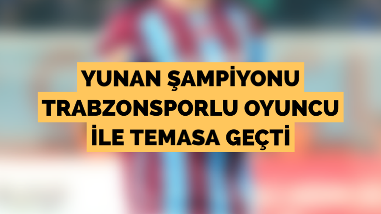 Yunan şampiyonu Trabzonsporlu futbolcu ile temasa geçti!