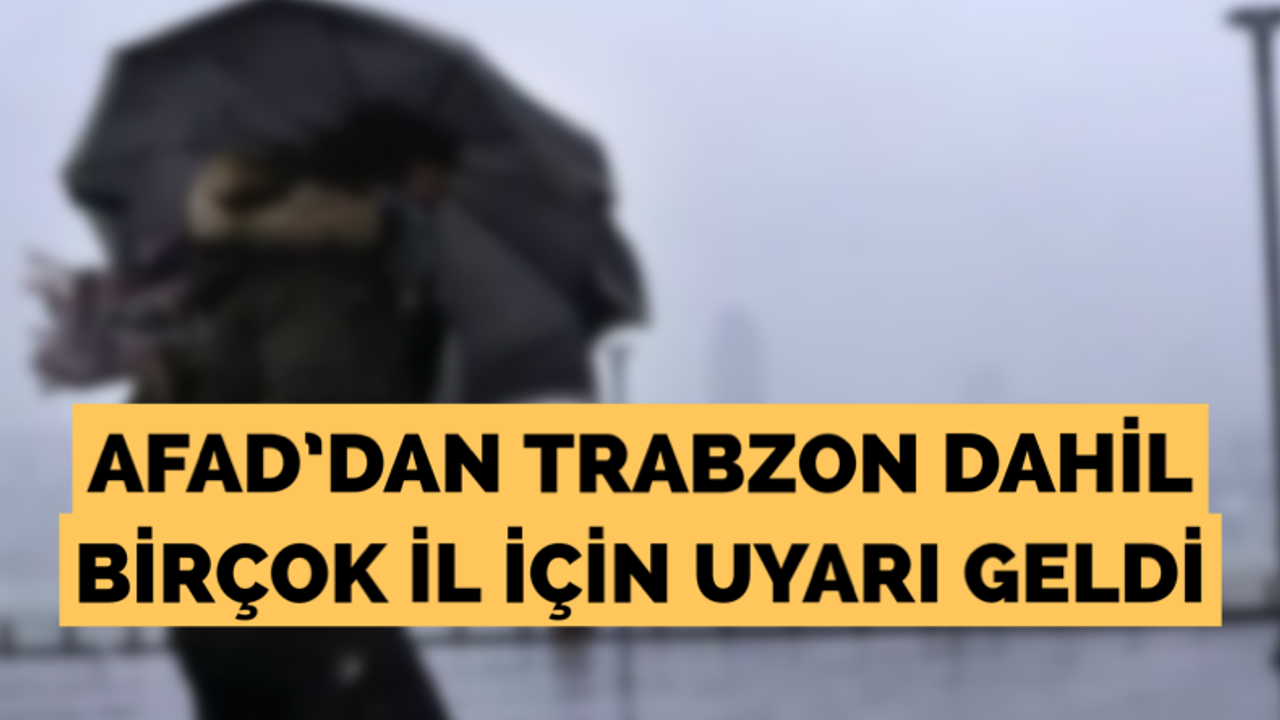 Afad’dan Trabzon dahil birçok il için uyarı geldi