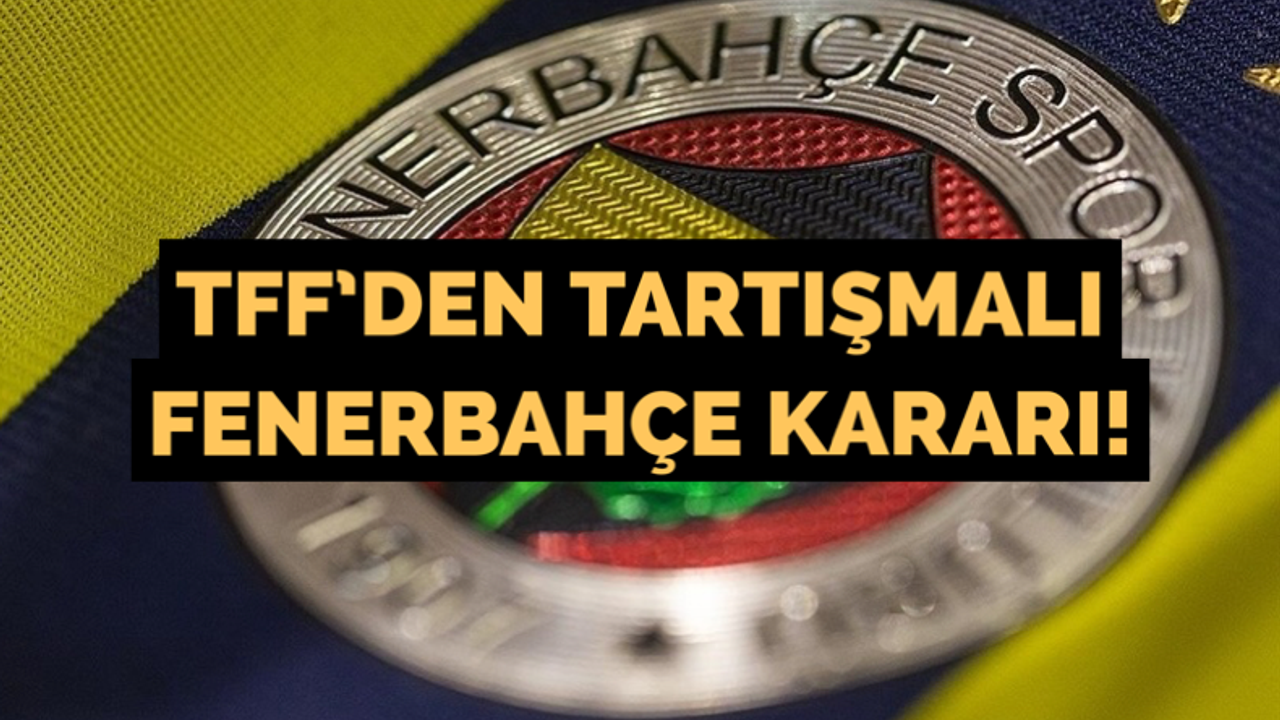 TFF’den tartışmalı Fenerbahçe kararı