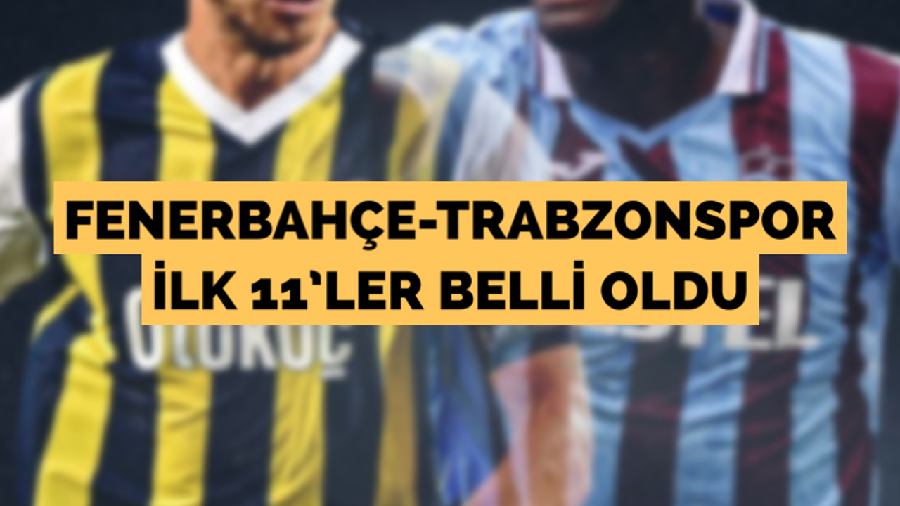 Fenerbahçe-Trabzonspor ilk 11’ler belli oldu