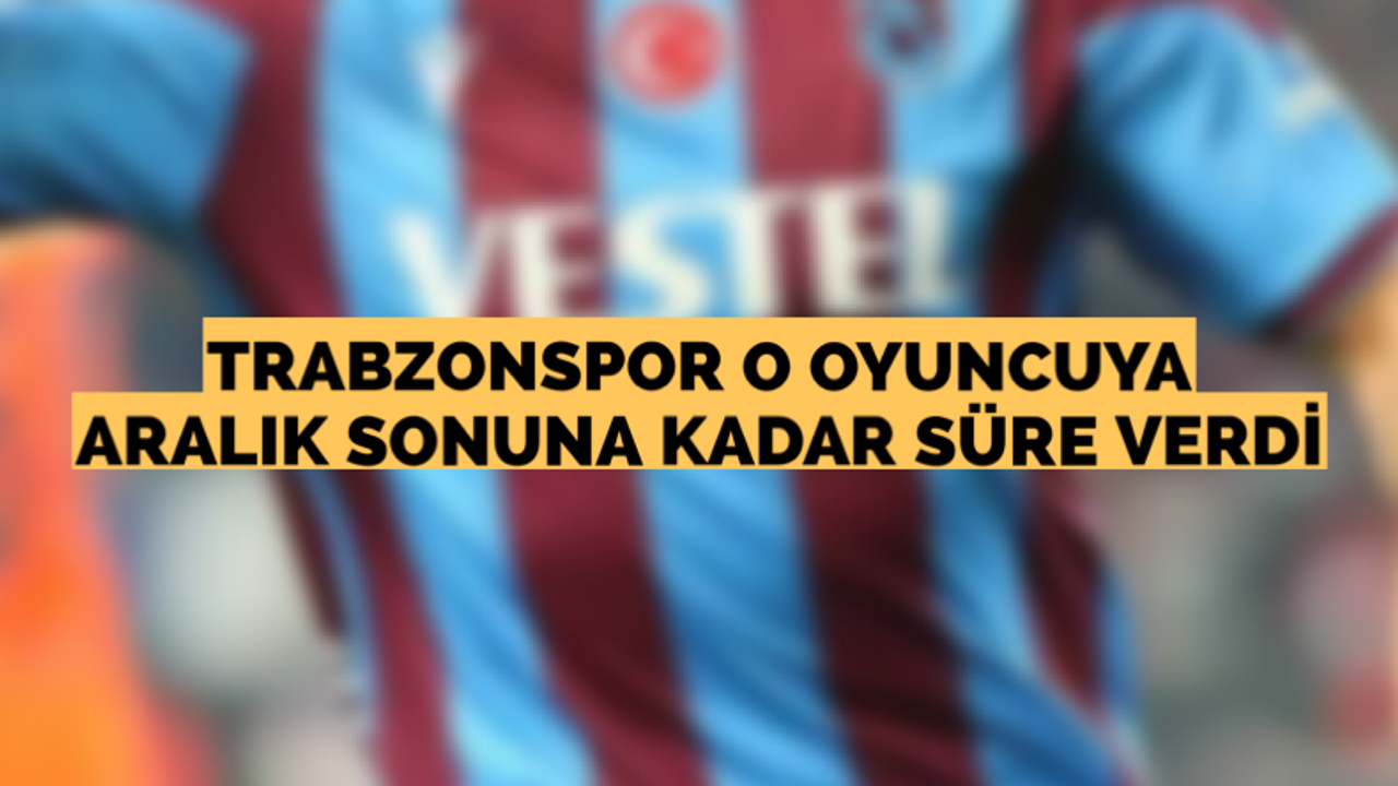 Trabzonspor o oyuncuya Aralık sonuna kadar süre verdi!