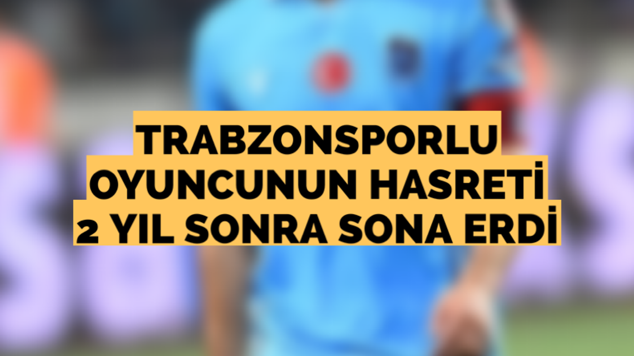 Trabzonsporlu oyunun hasreti 2 yıl sonra sona erdi