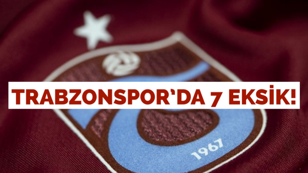 Trabzonspor’da 7 eksik!
