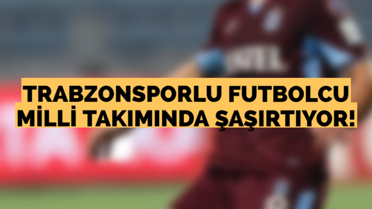 Trabzonsporlu futbolcu Milli takımında şaşırtıyor!