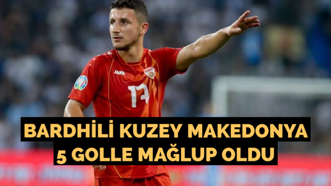 Bardhili Kuzey Makedonya 5 golle mağlup oldu