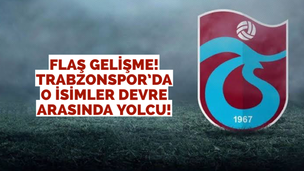 Trabzonspor'da devre arası o isimler yolcu!