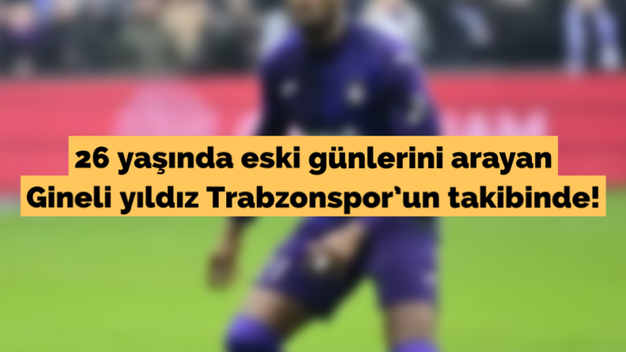 26 yaşında eski günlerini arayan Gineli yıldız Trabzonspor'un takibinde!