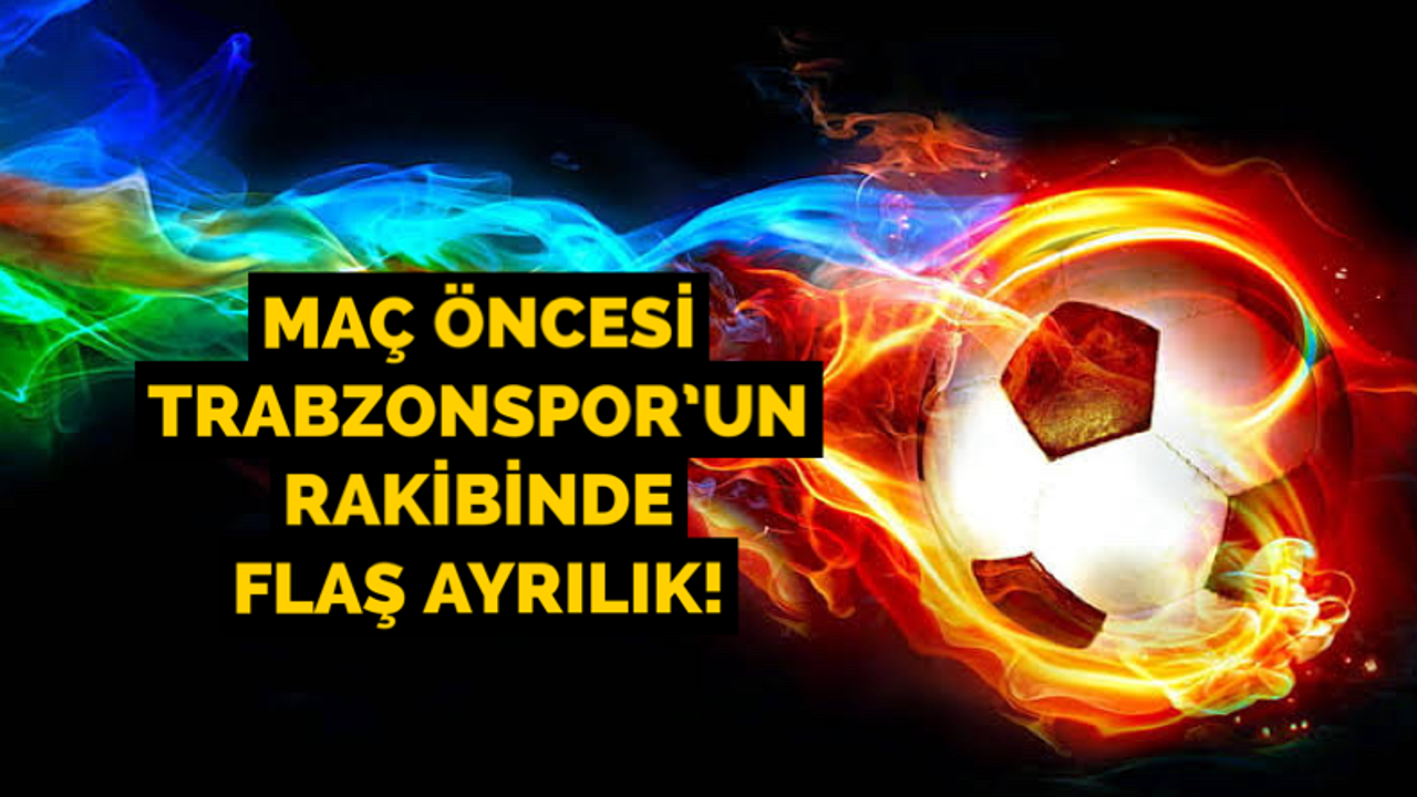Maç öncesi Trabzonspor’un rakibinde flaş ayrılık