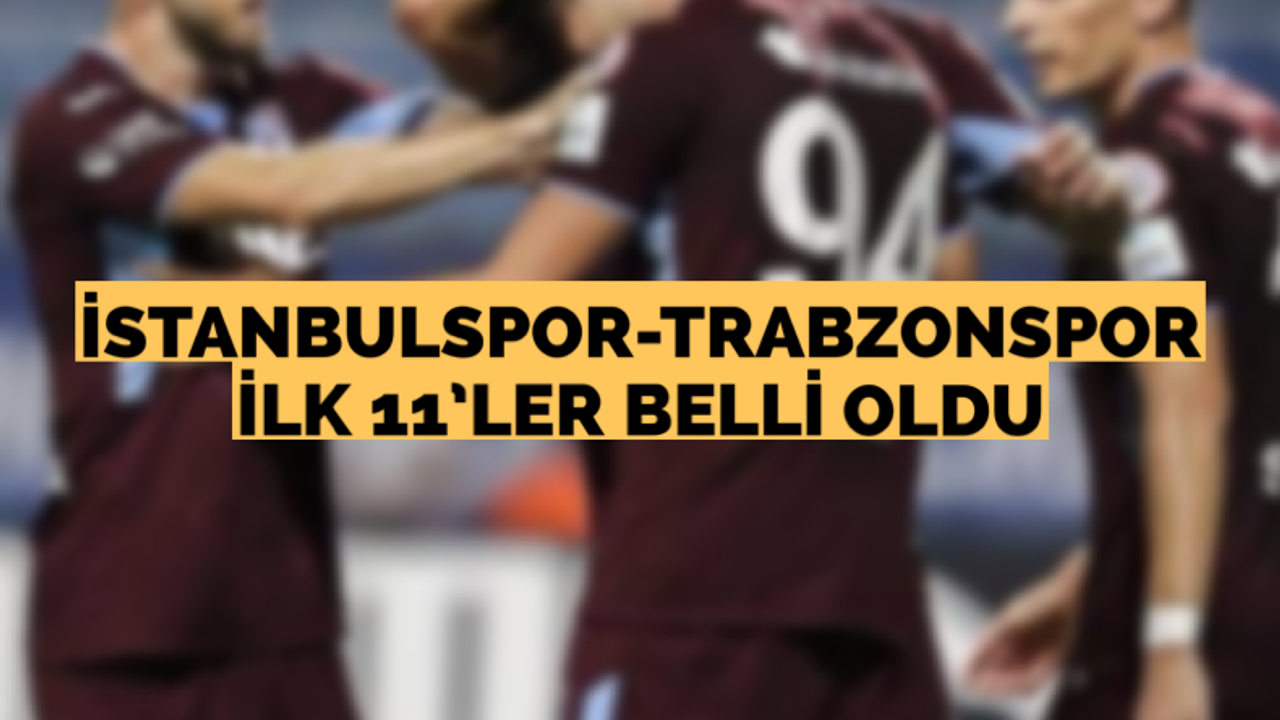 İstanbulspor-Trabzonspor maçı ilk 11’leri belli oldu