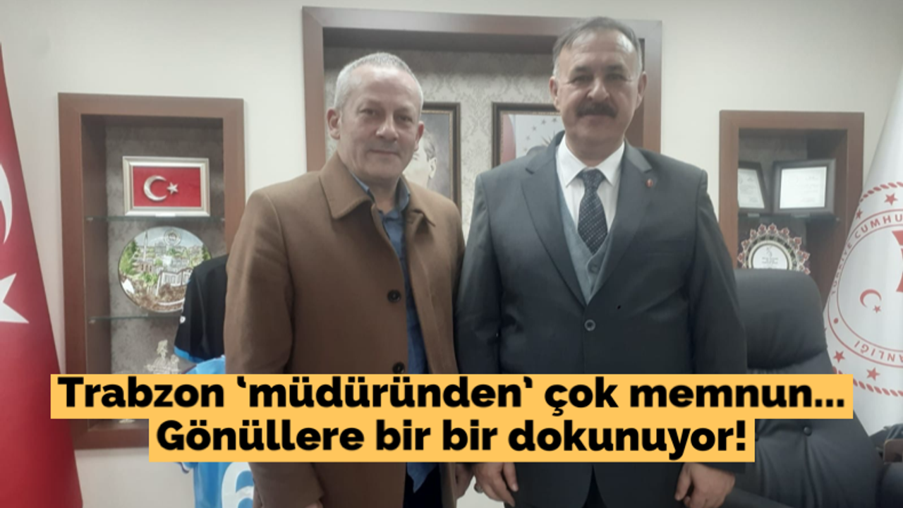 Trabzon 'müdüründen' çok memnun... Gönüllere bir bir dokunuyor!