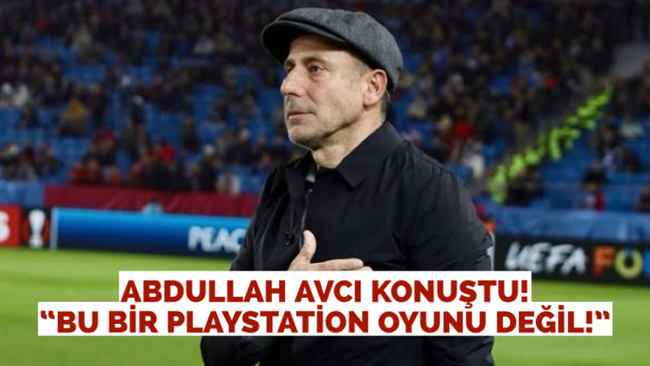Abdullah Avcı: “Bu bir playstation oyunu değil...”