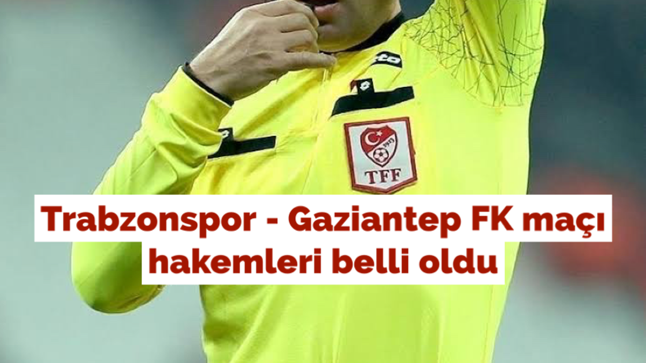 Trabzonspor - Gaziantep FK maçı hakemleri belli oldu