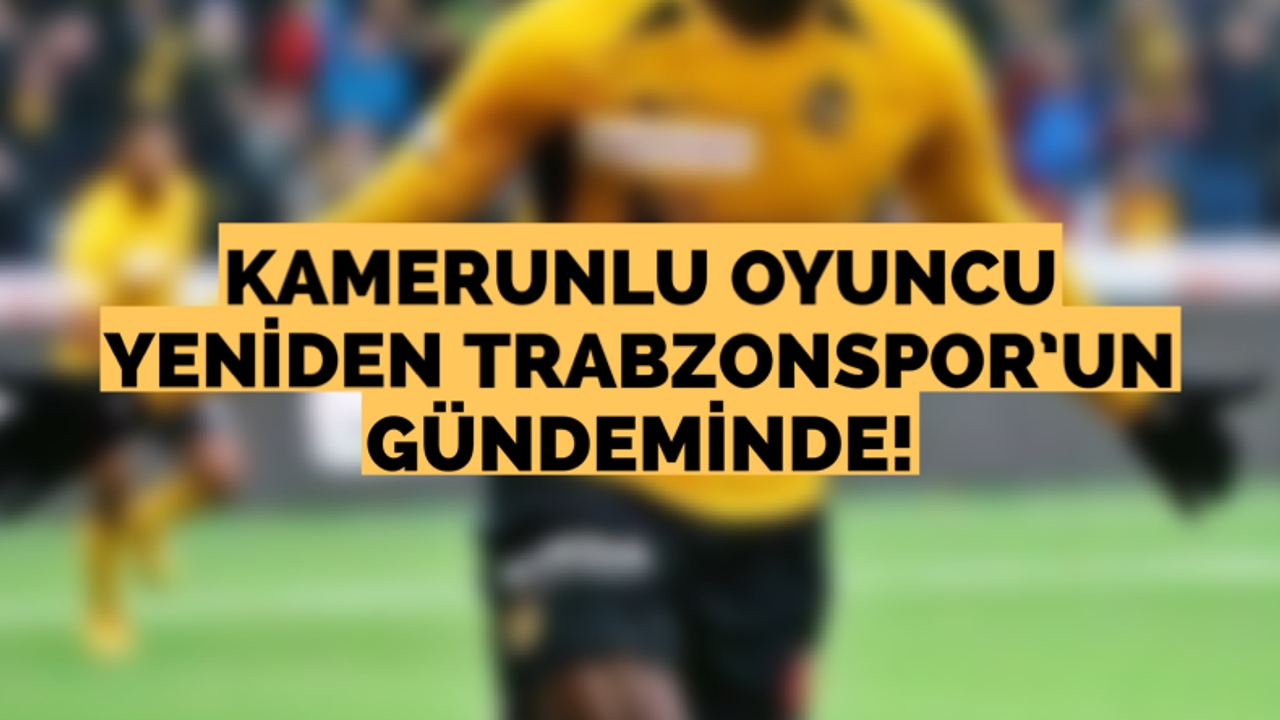 Kamerunlu oyuncu yeniden Trabzonspor'un gündeminde!