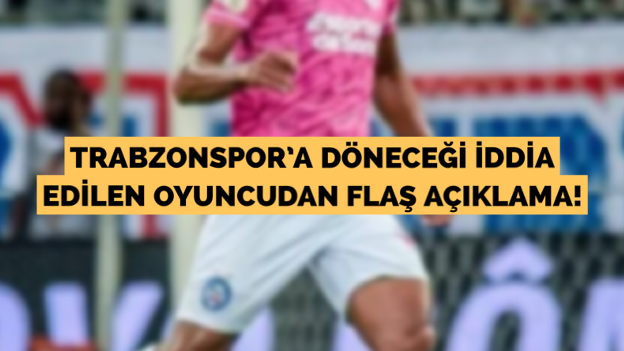 Trabzonspor’a döneceği iddia edilen oyuncudan açıklama