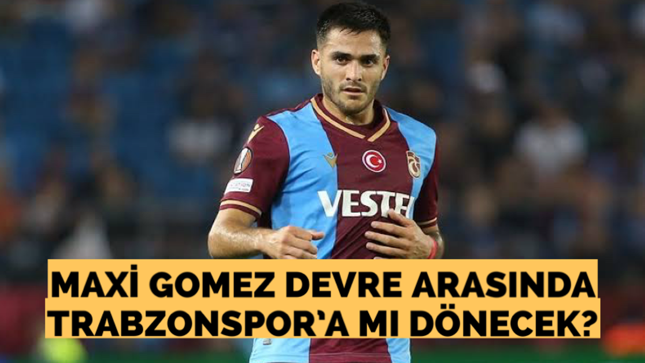 Maxi Gomez devre arasında Trabzonspor’a mı dönecek?