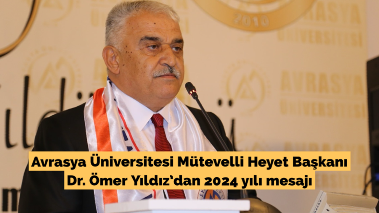 Avrasya Üniversitesi Mütevelli Heyet Başkanı Dr. Ömer Yıldız’dan 2024 yılı mesajı