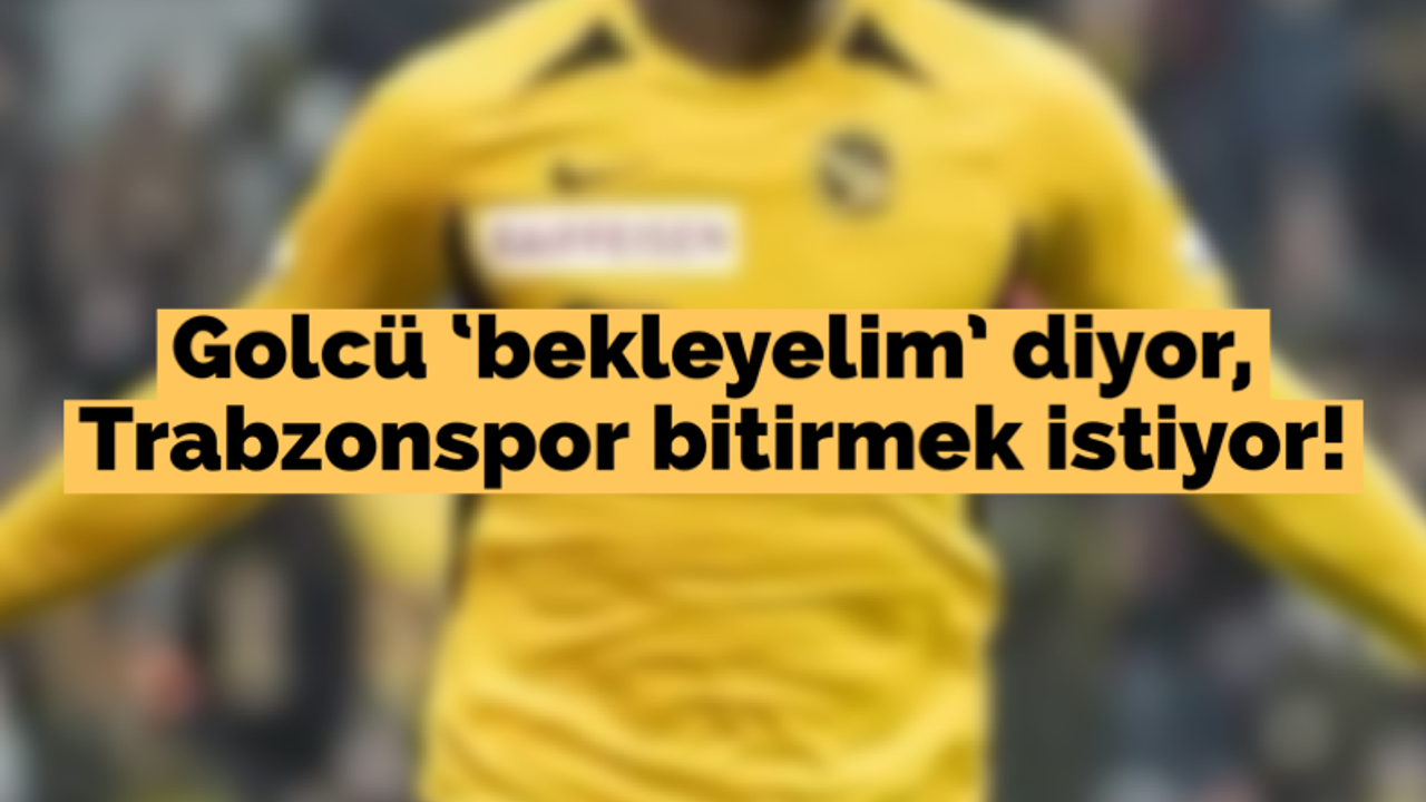 Golcü 'bekleyelim' diyor, Trabzonspor bitirmek istiyor!