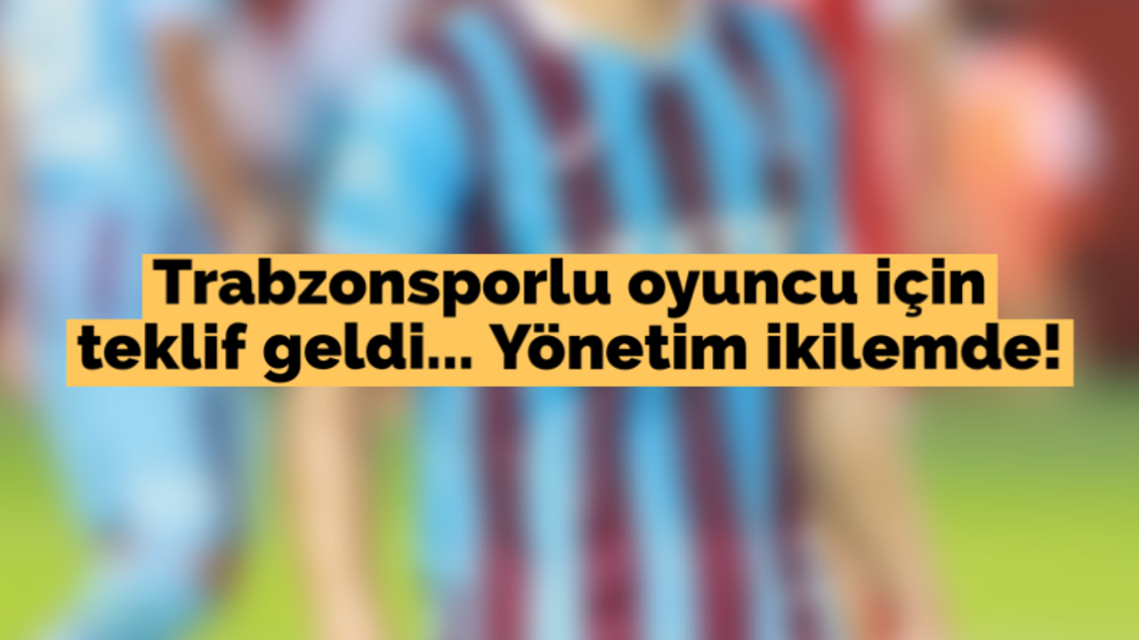 Trabzonsporlu oyuncu için teklif geldi... Yönetim ikilemde!