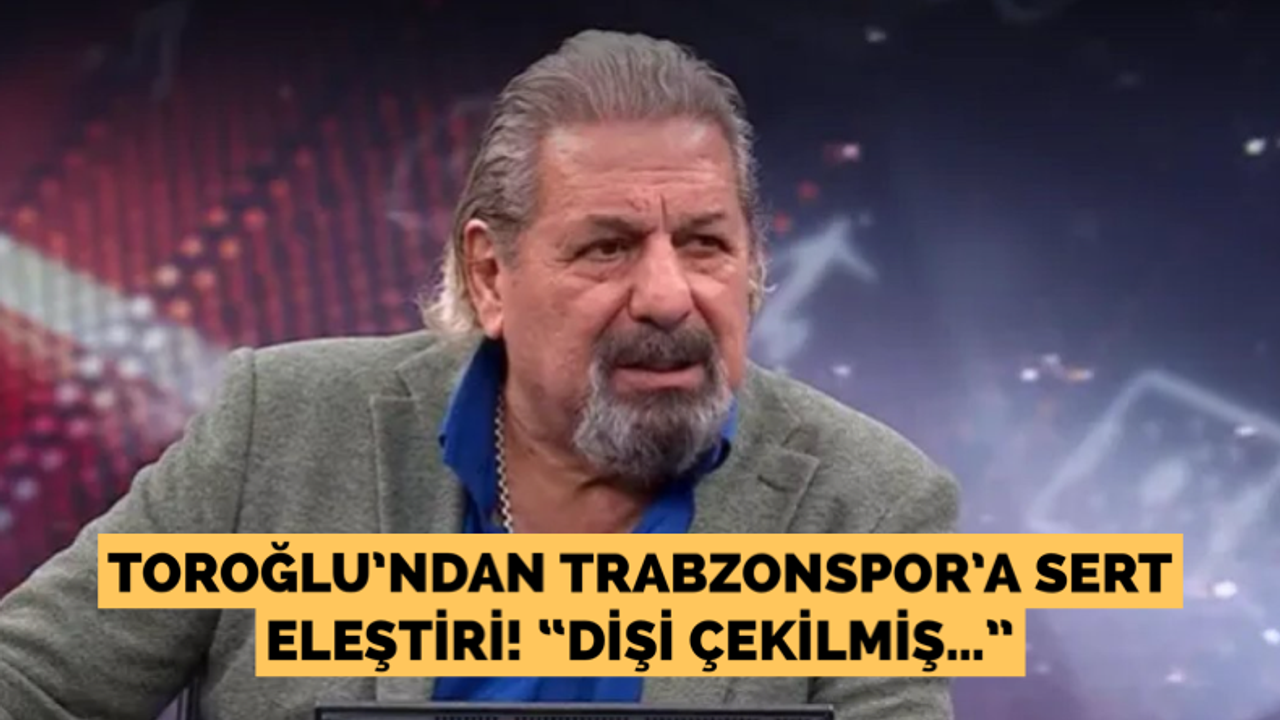 Toroğlu’ndan Trabzonspor’a sert eleştiri