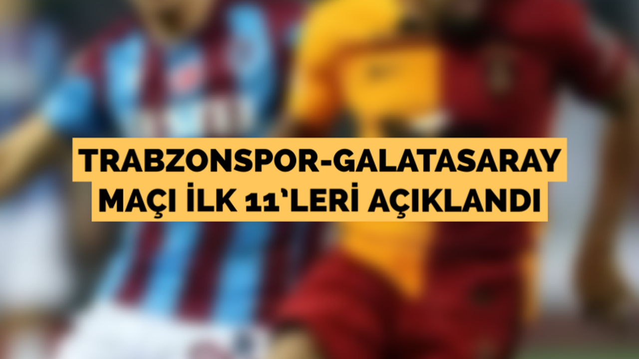 Trabzonspor-Galatasaray maçı ilk 11’leri