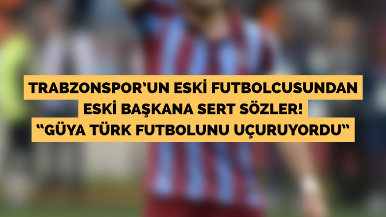 Trabzonspor’un eski futbolcusundan eski başkana sert sözler!