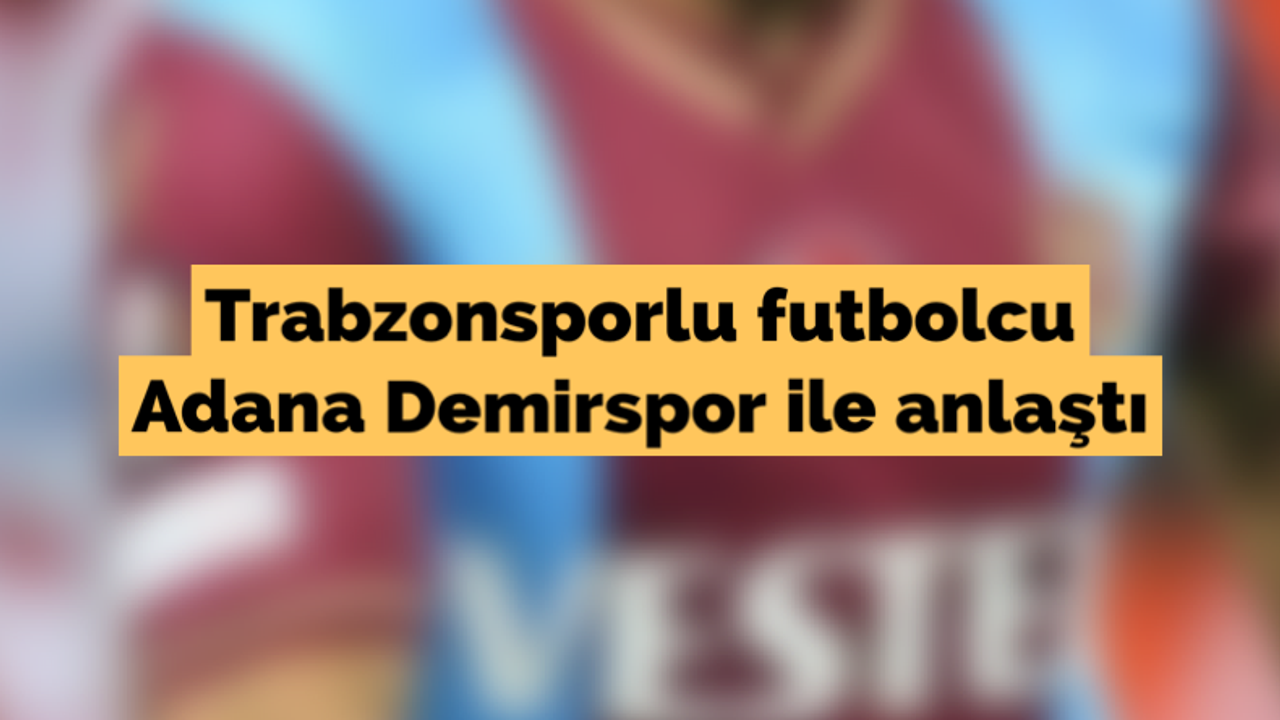 Trabzonsporlu futbolcu Adana Demirspor ile anlaştı