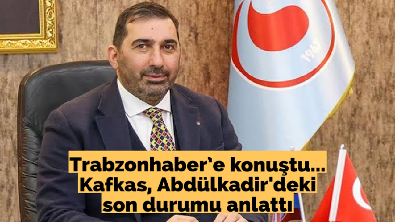 Trabzonhaber'e konuştu... Kafkas, Abdülkadir'deki son durumu anlattı