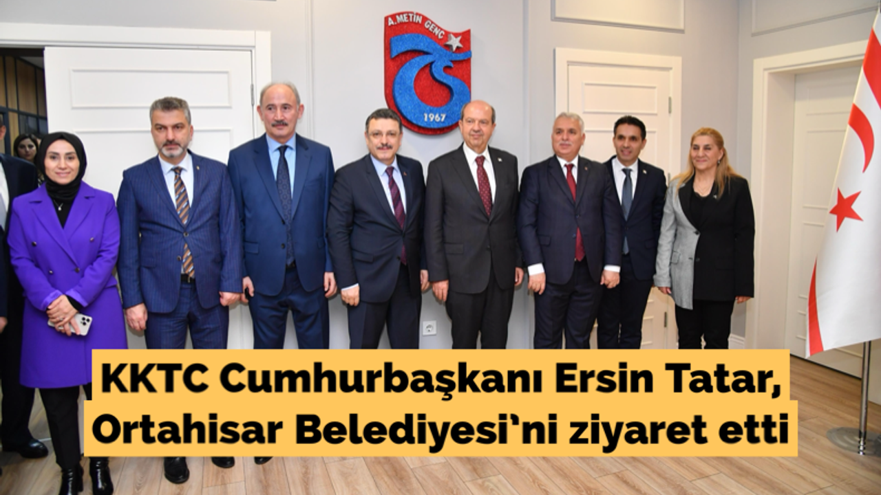 KKTC Cumhurbaşkanı Ersin Tatar, Ortahisar Belediyesi’ni ziyaret etti