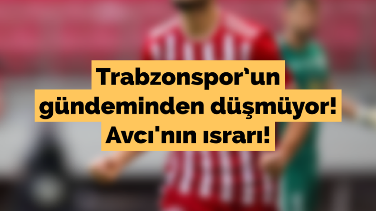 Trabzonspor'un gündeminden düşmüyor! Avcı'nın ısrarı!