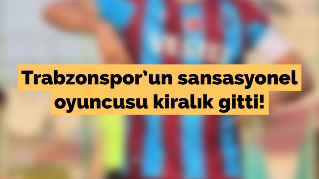 Trabzonspor'un sansasyonel oyuncusu kiralık gitti!