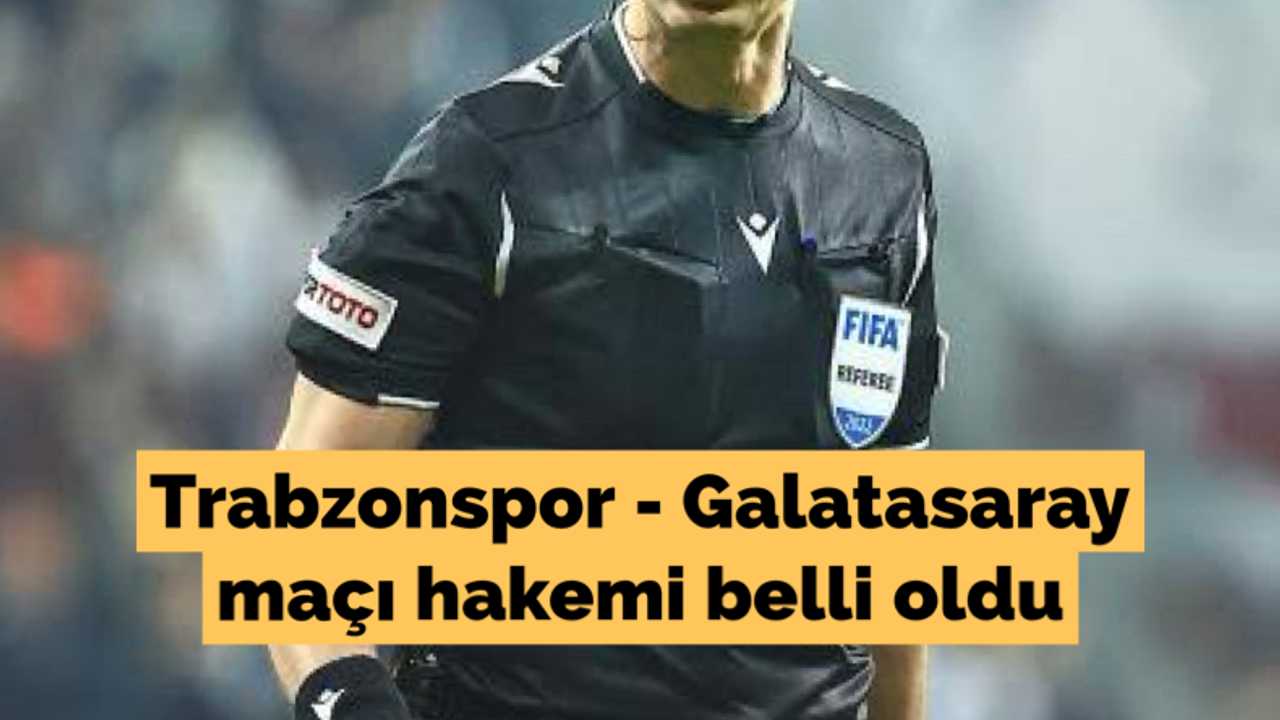 Trabzonspor - Galatasaray maçı hakemi belli oldu