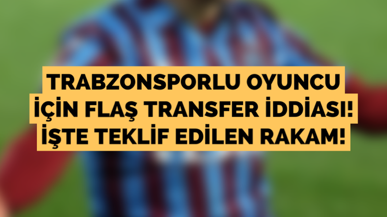 Trabzonsporlu oyuncu için flaş transfer iddiası!