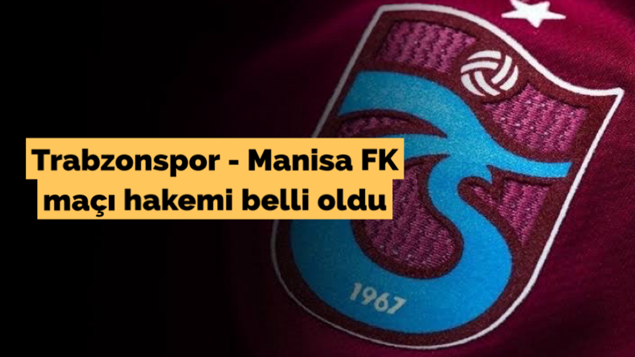 Trabzonspor - Manisa FK maçı hakemi belli oldu