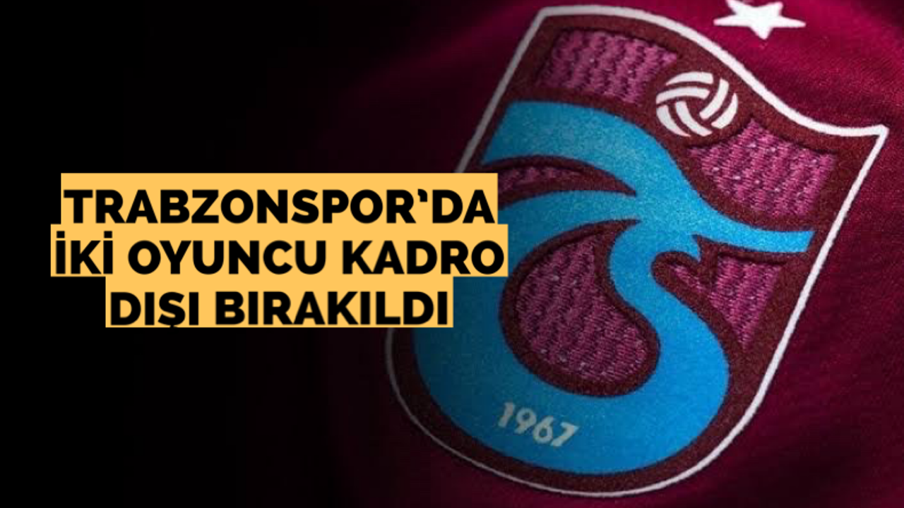 Trabzonspor’da iki oyuncu kadro dışı bırakıldı