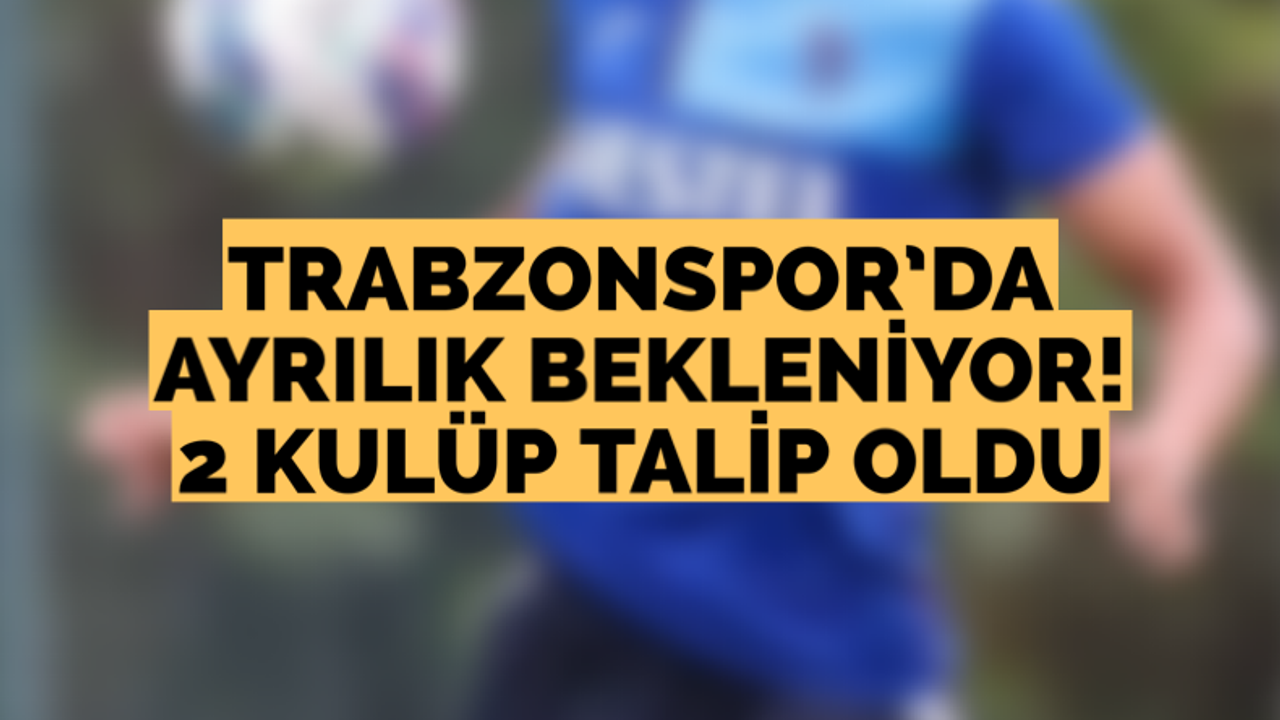 Trabzonspor’da ayrılık bekleniyor! 2 kulüp talip oldu