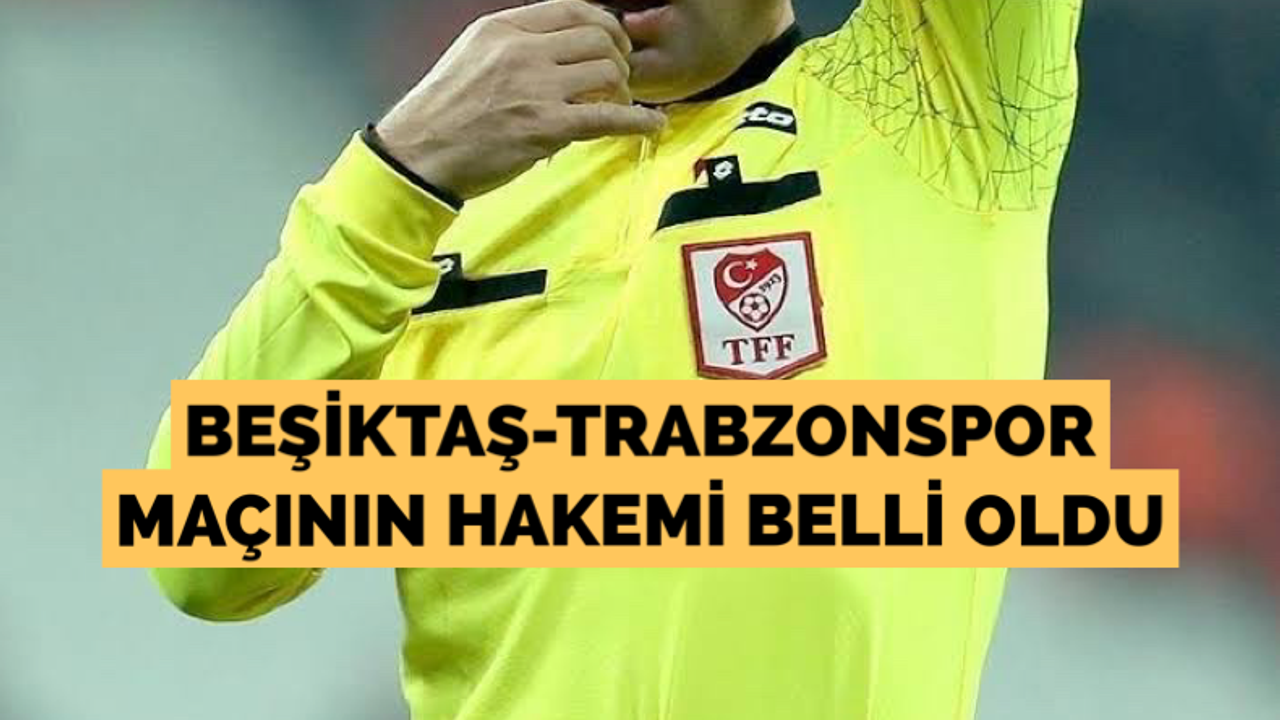 Beşiktaş - Trabzonspor maçının hakemi belli oldu
