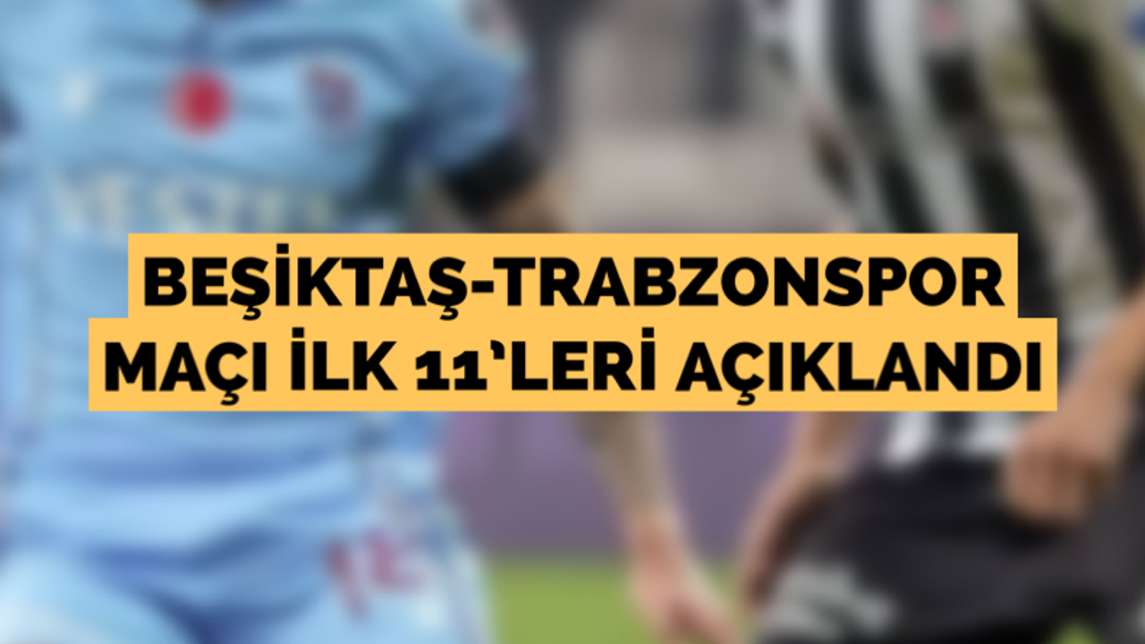 Beşiktaş-Trabzonspor maçı ilk 11’leri açıklandı