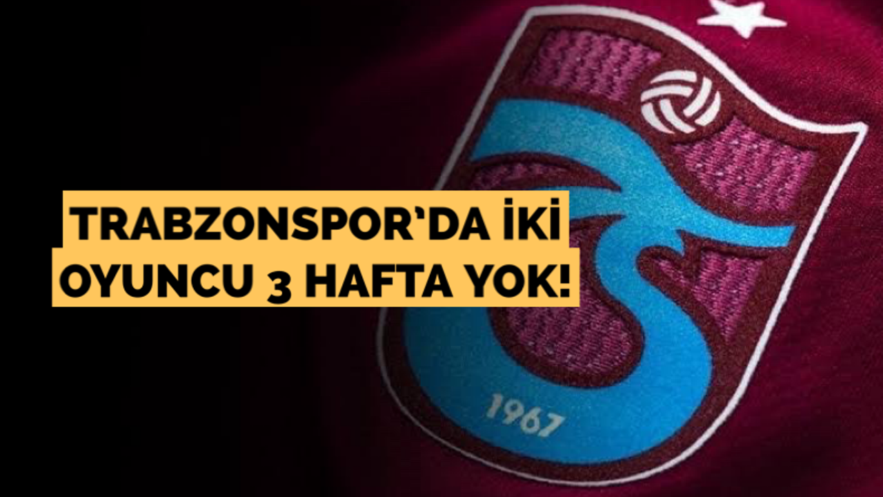 Trabzonspor’da iki oyuncu 3 hafta yok