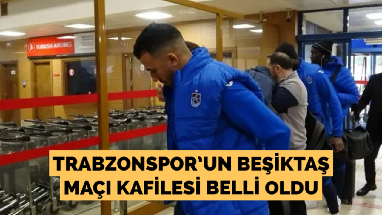 Trabzonspor’un Beşiktaş maçı kafilesi!
