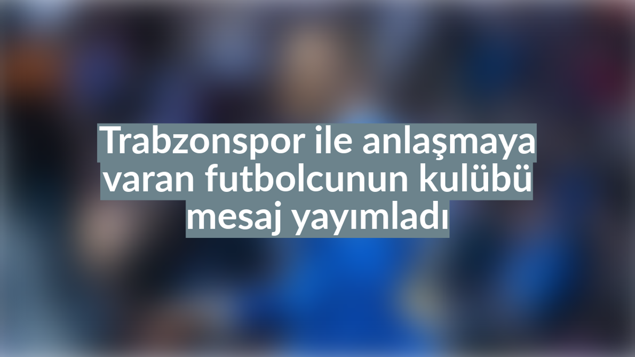 Trabzonspor Ile Anlaştı, Kulübü Mesaj Yayımladı