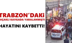Trabzon’daki bıçaklı kavgada 1 ölü!